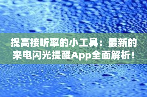 提高接听率的小工具：最新的来电闪光提醒App全面解析！