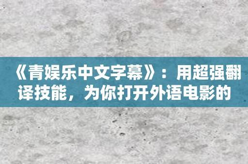 《青娱乐中文字幕》：用超强翻译技能，为你打开外语电影的精彩世界