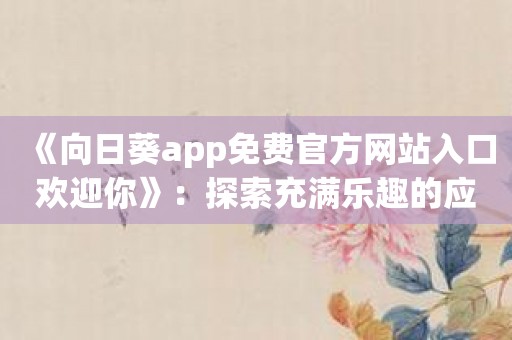 《向日葵app免费官方网站入口欢迎你》：探索充满乐趣的应用世界！