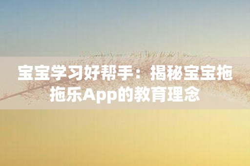 宝宝学习好帮手：揭秘宝宝拖拖乐App的教育理念