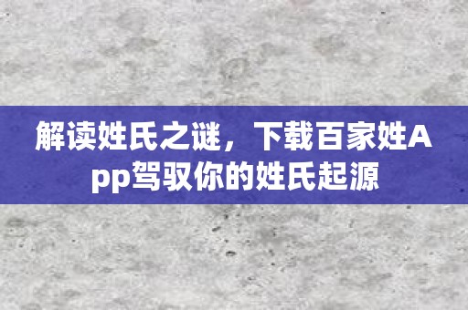 解读姓氏之谜，下载百家姓App驾驭你的姓氏起源