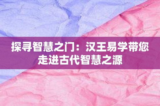 探寻智慧之门：汉王易学带您走进古代智慧之源