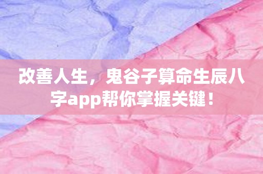 改善人生，鬼谷子算命生辰八字app帮你掌握关键！