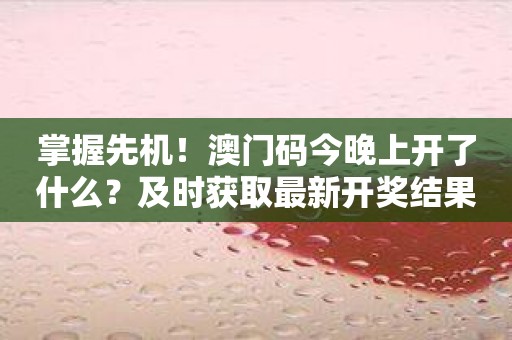 掌握先机！澳门码今晚上开了什么？及时获取最新开奖结果！