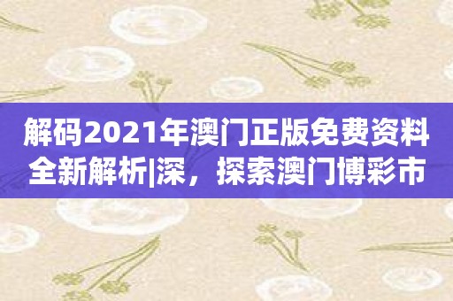 解码2021年澳门正版免费资料全新解析|深，探索澳门博彩市场的未来之路！