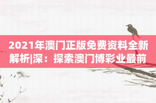 2021年澳门正版免费资料全新解析|深：探索澳门博彩业最前沿的趋势！