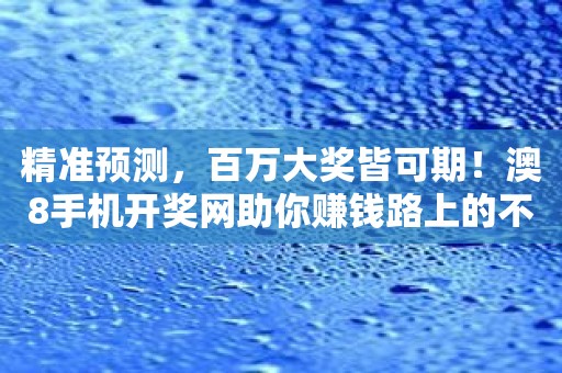 精准预测，百万大奖皆可期！澳8手机开奖网助你赚钱路上的不二选择