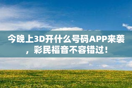 今晚上3D开什么号码APP来袭，彩民福音不容错过！