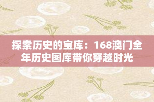 探索历史的宝库：168澳门全年历史图库带你穿越时光