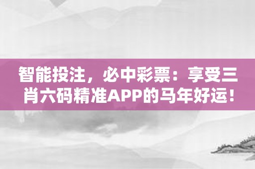 智能投注，必中彩票：享受三肖六码精准APP的马年好运！