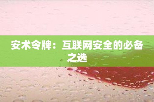 安术令牌：互联网安全的必备之选