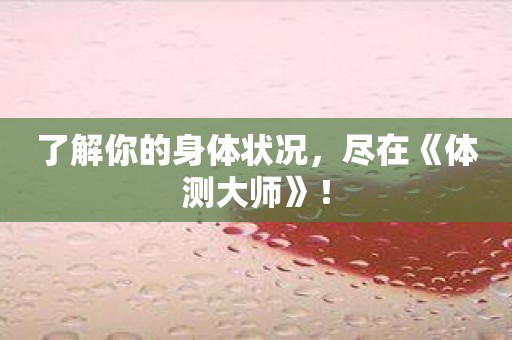 了解你的身体状况，尽在《体测大师》！