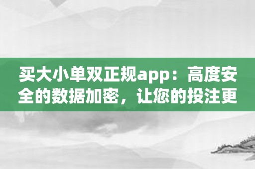 买大小单双正规app：高度安全的数据加密，让您的投注更放心！