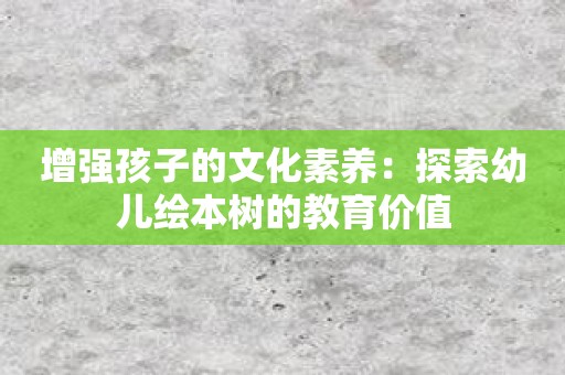 增强孩子的文化素养：探索幼儿绘本树的教育价值