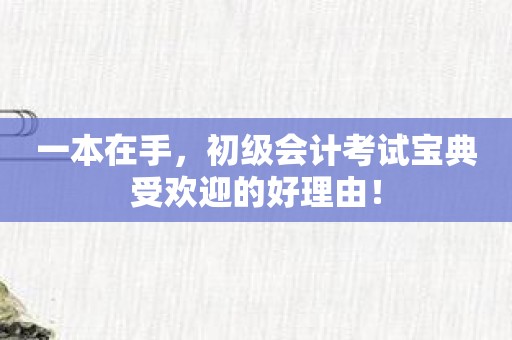 一本在手，初级会计考试宝典受欢迎的好理由！