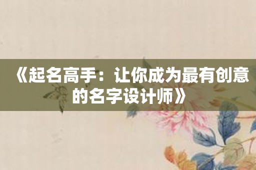 《起名高手：让你成为最有创意的名字设计师》