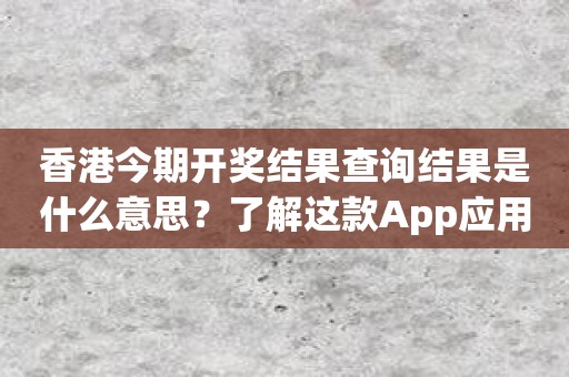 香港今期开奖结果查询结果是什么意思？了解这款App应用的全部功能！