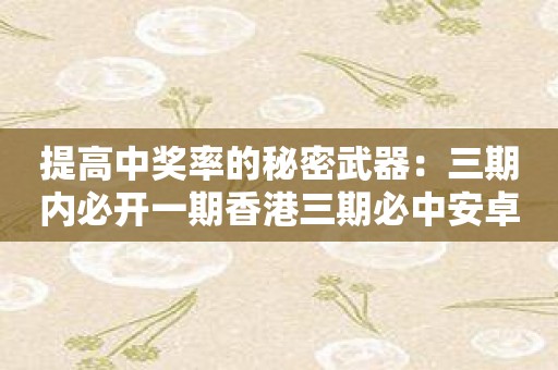 提高中奖率的秘密武器：三期内必开一期香港三期必中安卓版！