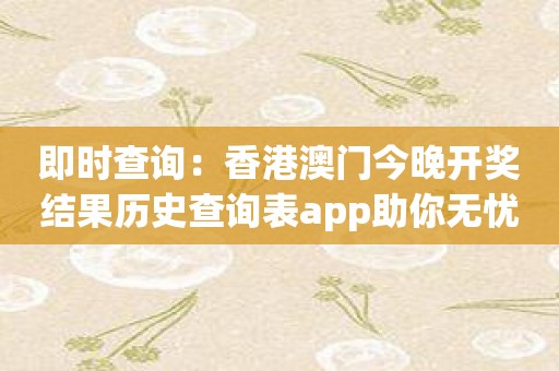 即时查询：香港澳门今晚开奖结果历史查询表app助你无忧！