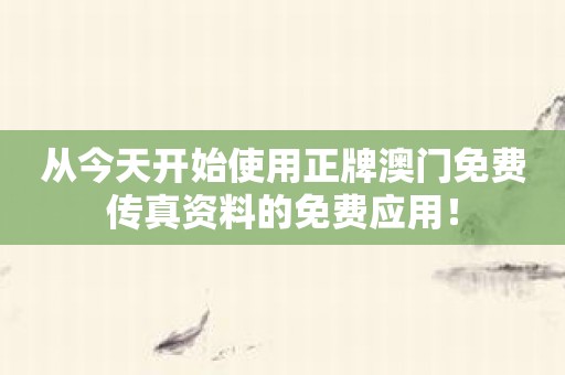 从今天开始使用正牌澳门免费传真资料的免费应用！