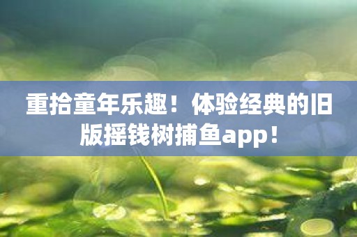 重拾童年乐趣！体验经典的旧版摇钱树捕鱼app！