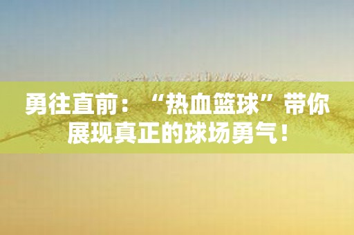 勇往直前：“热血篮球”带你展现真正的球场勇气！