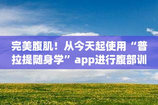 完美腹肌！从今天起使用“普拉提随身学”app进行腹部训练