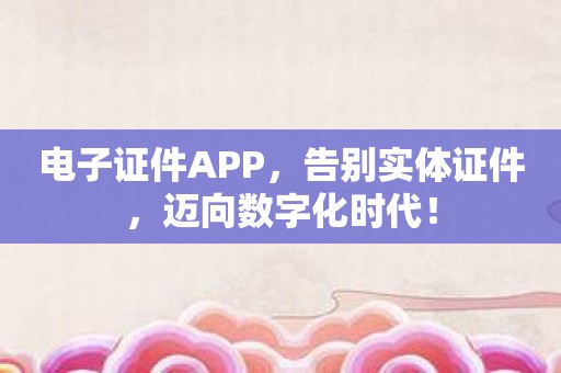 电子证件APP，告别实体证件，迈向数字化时代！