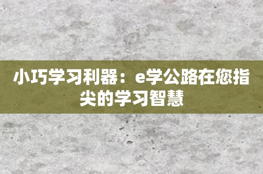 小巧学习利器：e学公路在您指尖的学习智慧