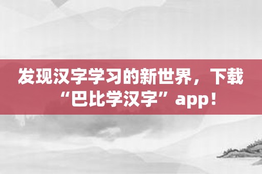 发现汉字学习的新世界，下载“巴比学汉字”app！