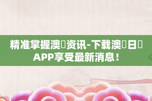 精准掌握澳門资讯-下载澳門日報APP享受最新消息！