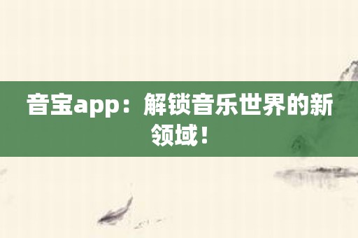 音宝app：解锁音乐世界的新领域！