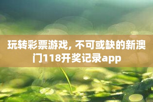 玩转彩票游戏, 不可或缺的新澳门118开奖记录app