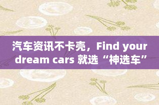 汽车资讯不卡壳，Find your dream cars 就选“神选车”