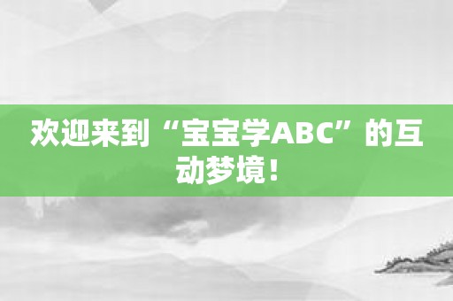 欢迎来到“宝宝学ABC”的互动梦境！