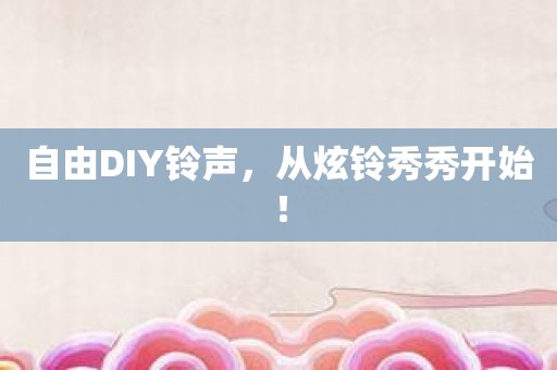 自由DIY铃声，从炫铃秀秀开始！