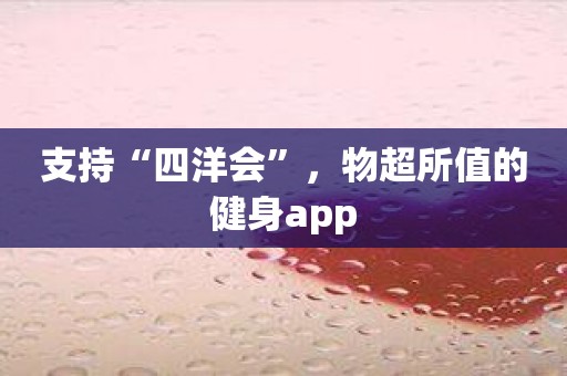 支持“四洋会”，物超所值的健身app