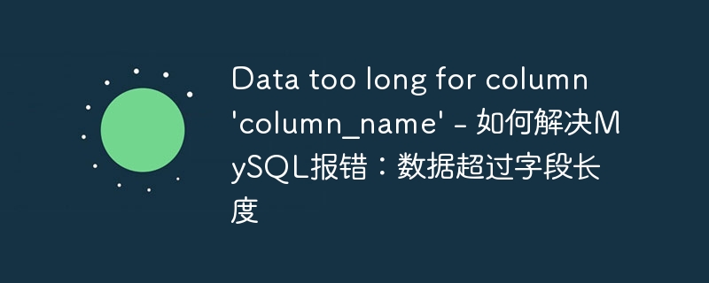 Data too long for column &#039;column_name&#039; - 如何解决MySQL报错：数据超过字段长度