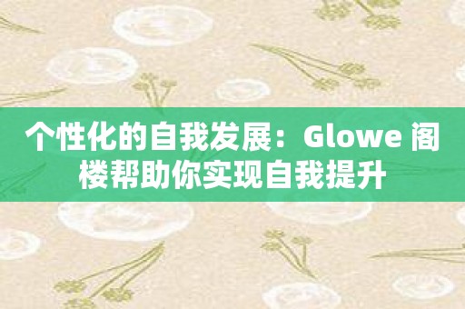 个性化的自我发展：Glowe 阁楼帮助你实现自我提升