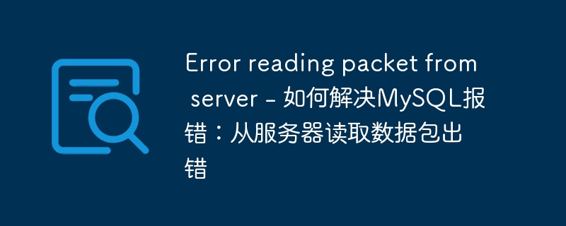 Error reading packet from server - 如何解决MySQL报错：从服务器读取数据包出错