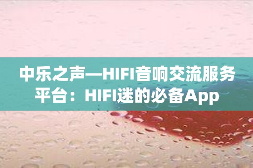 中乐之声—HIFI音响交流服务平台：HIFI迷的必备App