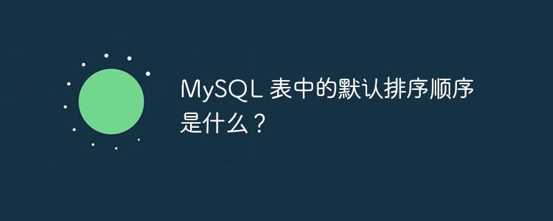 MySQL 表中的默认排序顺序是什么？