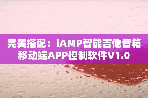完美搭配：iAMP智能吉他音箱移动端APP控制软件V1.0