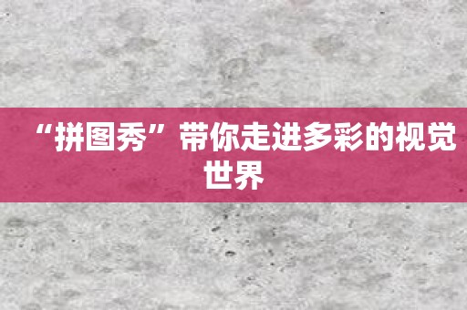 “拼图秀”带你走进多彩的视觉世界