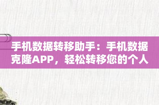 手机数据转移助手：手机数据克隆APP，轻松转移您的个人资料！