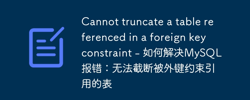 Cannot truncate a table referenced in a foreign key constraint - 如何解决MySQL报错：无法截断被外键约束引用的表