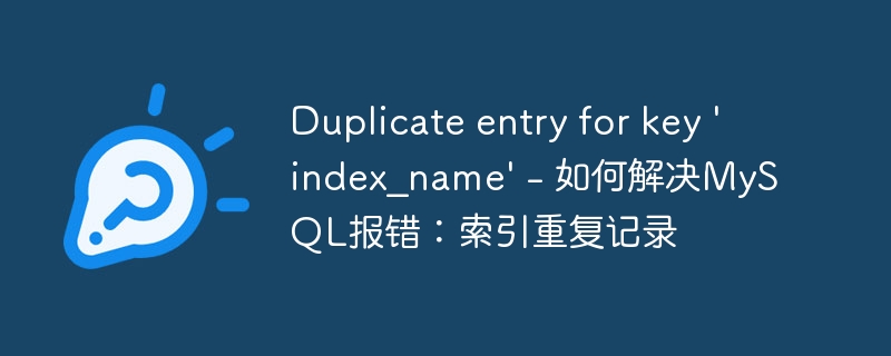 Duplicate entry for key &#039;index_name&#039; - 如何解决MySQL报错：索引重复记录