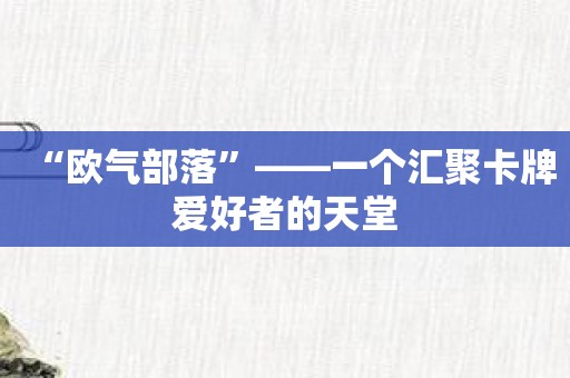 “欧气部落”——一个汇聚卡牌爱好者的天堂