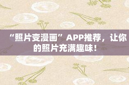 “照片变漫画”APP推荐，让你的照片充满趣味！