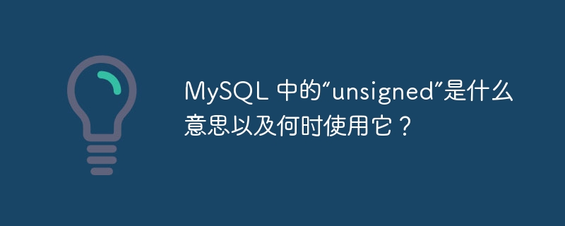MySQL 中的“unsigned”是什么意思以及何时使用它？